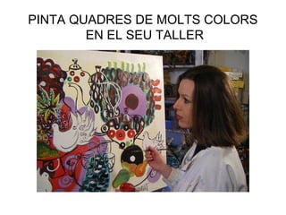 PINTA QUADRES DE MOLTS COLORS
EN EL SEU TALLER
 