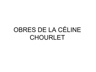 OBRES DE LA CÉLINE
CHOURLET
 