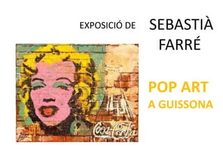 SEBASTIÀ
FARRÉ
POP ART
A GUISSONA
EXPOSICIÓ DE
 