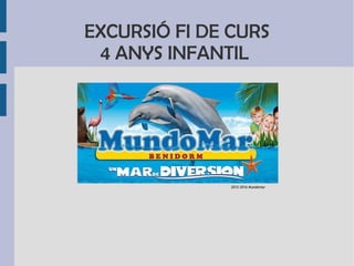 EXCURSIÓ FI DE CURS
4 ANYS INFANTIL
2012-2016 Mundomar
 