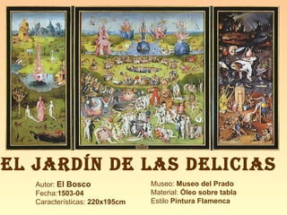 EL JARDÍN DE LAS DELICIAS   Autor:  El Bosco Fecha: 1503-04 Características:  220x195cm Museo:  Museo del Prado Material:  Óleo sobre tabla Estilo  Pintura Flamenca 