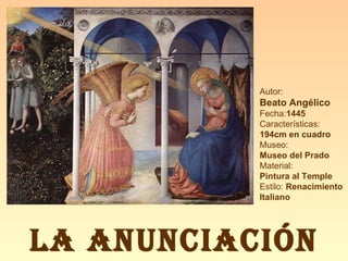 LA ANUNCIACIÓN Autor:  Beato Angélico Fecha: 1445 Características: 194cm en cuadro Museo: Museo del Prado Material:  Pintura al Temple Estilo:  Renacimiento Italiano 