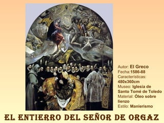 EL ENTIERRO DEL SEÑOR DE ORGAZ Autor:  El Greco Fecha: 1586-88 Características:  480x360cm Museo:  Iglesia de Santo Tomé de Toledo Material:  Óleo sobre lienzo Estilo:  Manierismo 