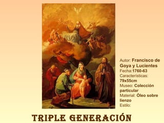 Autor:  Francisco de Goya y Lucientes Fecha: 1760-63 Características:  79x55cm Museo:  Colección particular Material:  Óleo sobre lienzo Estilo: TRIPLE GENERACIÓN 