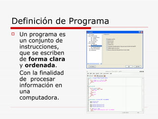 Definición de Programa Un programa es un conjunto de instrucciones, que se escriben de  forma clara  y  ordenada . Con la finalidad de  procesar información en una computadora. 