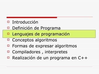 Introducción Definición de Programa Lenguajes de programación Conceptos algoritmos Formas de expresar algoritmos Compiladores , interpretes Realización de un programa en C++ 