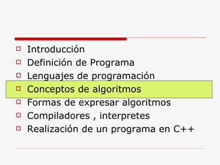 Introducción Definición de Programa Lenguajes de programación Conceptos de algoritmos Formas de expresar algoritmos Compiladores , interpretes Realización de un programa en C++ 