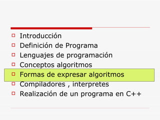 Introducción Definición de Programa Lenguajes de programación Conceptos algoritmos Formas de expresar algoritmos Compiladores , interpretes Realización de un programa en C++ 