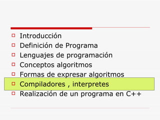 Introducción Definición de Programa Lenguajes de programación Conceptos algoritmos Formas de expresar algoritmos Compiladores , interpretes Realización de un programa en C++ 