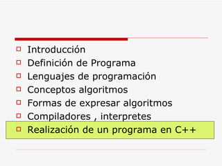 Introducción Definición de Programa Lenguajes de programación Conceptos algoritmos Formas de expresar algoritmos Compiladores , interpretes Realización de un programa en C++ 