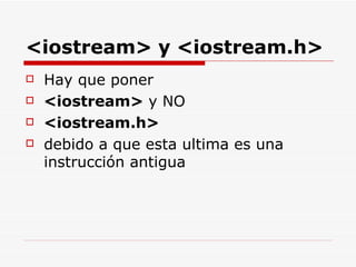 <iostream> y <iostream.h>   Hay que poner  <iostream>  y NO  <iostream.h> debido a que esta ultima es una instrucción antigua 