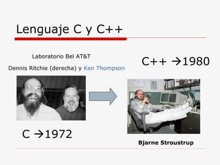 Lenguaje C y C++ Dennis Ritchie (derecha) y  Ken   Thompson   C   1972 Bjarne Stroustrup C++   1980 Laboratorio Bel AT&T 
