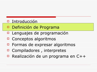 Introducción Definición de Programa Lenguajes de programación Conceptos algoritmos Formas de expresar algoritmos Compiladores , interpretes Realización de un programa en C++ 