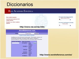 Diccionarios
http://www.rae.es/rae.htlm
http://www.wordreference.com/es/
 