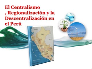 El Centralismo , Regionalización y la Descentralización en el Perú 