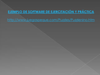 EJEMPLO DE SOFTWARE DE EJERCITACIÓN Y PRÁCTICA

http://www.juegaspeque.com/Puzzles/Puzzlenino.htm
 
