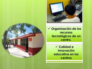  Organización de los
       recursos
  tecnológicos de un
        centro.

     Calidad e
     Innovación
   educativa en los
       centros
 