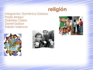religión
integrantes: Doménica Galarza
Paola Arregui
Gabriela Calero
Daniel Gaibor
Fabián Valencia
 