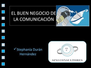 EL BUEN NEGOCIO DE
 LA COMUNICACIÓN




Stephanía Durán         SN
                          C

   Hernández
                   SINI CONSULTORES
 