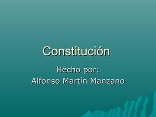 Constitución
      Hecho por:
Alfonso Martín Manzano
 