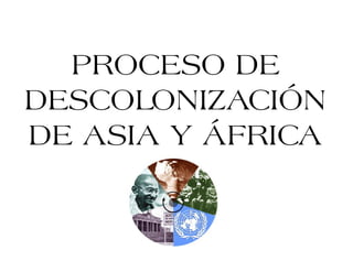 PROCESO DE
DESCOLONIZACIÓN
DE ASIA Y ÁFRICA
 