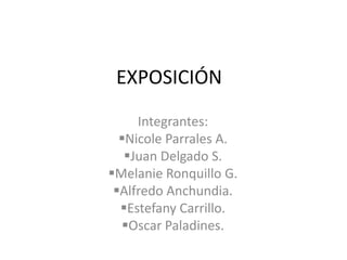 EXPOSICIÓN
     Integrantes:
  Nicole Parrales A.
   Juan Delgado S.
Melanie Ronquillo G.
 Alfredo Anchundia.
  Estefany Carrillo.
  Oscar Paladines.
 