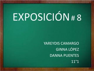 EXPOSICIÓN# 8
YAREYDIS CAMARGO
GINNA LÓPEZ
DANNA PUENTES
11°1
 