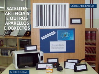 SATELITES
ARTIFICIAIS
E OUTROS
APARELLOS
E OBXECTOS

MICROONDAS

CÓDIGO DE BARRAS

 