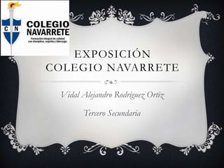 EXPOSICIÓN
COLEGIO NAVARRETE
Vidal Alejandro Rodriguez Ortiz
Tercero Secundaria

 