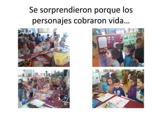 Se sorprendieron porque los
personajes cobraron vida…

 