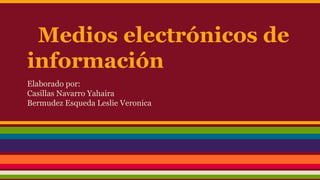 Medios electrónicos de
información
Elaborado por:
Casillas Navarro Yahaira
Bermudez Esqueda Leslie Veronica

 