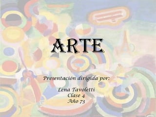 arte
Presentación dirigida por:
Lena Tavoletti
Clase 4
Año 73

 