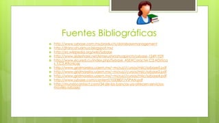 Fuentes Bibliográficas 
 http://www.sybase.com.mx/products/databasemanagement 
 http://jfrancohuarhua.blogspot.mx/ 
 http://es.wikipedia.org/wiki/Sybase 
 http://www.slideshare.net/kimerushinahuapinchi/sybase-12491929 
 http://www.ecured.cu/index.php/Sybase_ASE#Caracter.C3.ADstica 
s_t.C3.A9cnicas 
 http://www.gridmorelos.uaem.mx/~mcruz//cursos/miic/sybase5.pdf 
 http://www.gridmorelos.uaem.mx/~mcruz//cursos/miic/sybase2.pdf 
 http://www.gridmorelos.uaem.mx/~mcruz//cursos/miic/sybase4.pdf 
 http://www.sybase.com/content/1033807/VSPAN.pdf 
 http://mundocontact.com/34-de-los-bancos-ya-ofrecen-servicios-moviles- 
sybase/ 
 