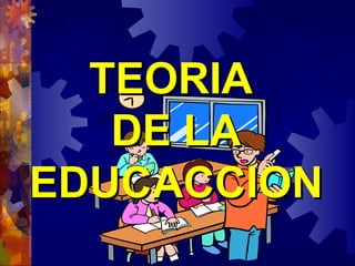 TEORIATEORIA
DE LADE LA
EDUCACCIONEDUCACCION
 