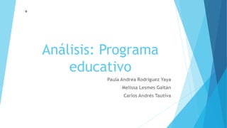 Análisis: Programa
educativo
Paula Andrea Rodríguez Yaya
Melissa Lesmes Gaitán
Carlos Andrés Tautiva
 