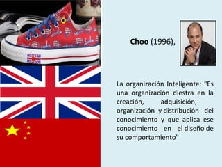 La organización Inteligente: "Es
una organización diestra en la
creación, adquisición,
organización y distribución del
conocimiento y que aplica ese
conocimiento en el diseño de
su comportamiento"
Choo (1996),
 
