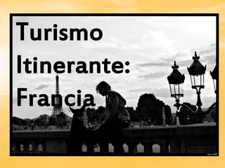 TURISMO ITINERANTE:
FRANCIA
Turismo
Itinerante:
Francia
 