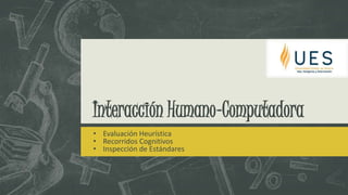 Interacción Humano-Computadora
• Evaluación Heurística
• Recorridos Cognitivos
• Inspección de Estándares
 