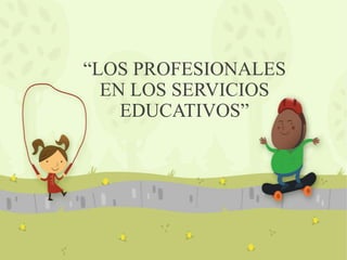 “LOS PROFESIONALES
EN LOS SERVICIOS
EDUCATIVOS”
 