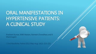 ORAL MANIFESTATIONS IN
HYPERTENSIVE PATIENTS:
A CLINICAL STUDY
Prashant Kumar, KMK Mastan, Ramesh Chowdhary and K
Shanmugam
J Oral Maxillofac Pathol.2012 May-Aug; 16(2): 215–221
 
