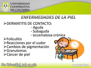 DERMATITIS DE CONTACTO:
- Aguda
- Subaguda
- eccematosa crónica
Foliculitis
Reacciones por el sudor
Cambios de pigmentación
Granulomas
Cáncer de piel
 