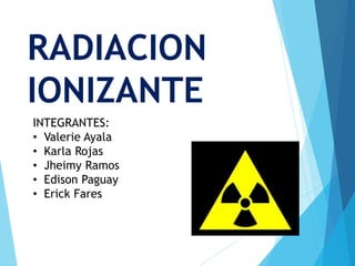 RADIACION
IONIZANTE
INTEGRANTES:
• Valerie Ayala
• Karla Rojas
• Jheimy Ramos
• Edison Paguay
• Erick Fares
 