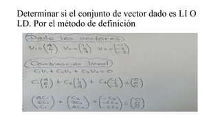 Determinar si el conjunto de vector dado es LI O
LD. Por el método de definición
 