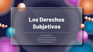 Los Derechos
Subjetivos
INTEGRANTES:
Antonio Martínez Perea
José María Adame Álvarez
Kevin Días Palacios
 