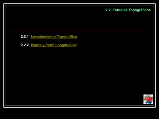 2.2 Estudios Topográficos
2.2.1 Levantamiento Topográfico
2.2.2 Planta y Perfil Longitudinal
 