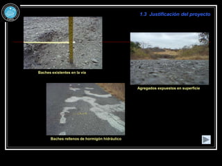 1.3 Justificación del proyecto
Baches existentes en la vía
Agregados expuestos en superficie
Baches rellenos de hormigón hidráulico
 