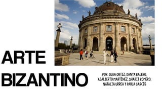 ARTE
BIZANTINO
Por: Olga Ortiz, Danya Balero,
Adalberto Martínez, Sharit Romero,
Natalia Urrea y Paula Garcés
 
