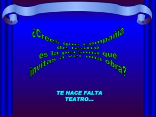 ¿Crees que compañía  de teatro  es la persona que  invitas a ver una obra? TE HACE FALTA TEATRO... 