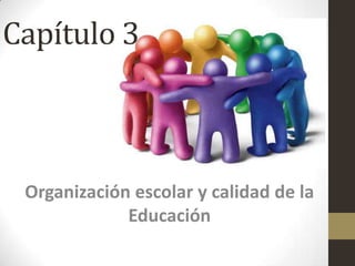 Capítulo 3
Organización escolar y calidad de la
Educación
 