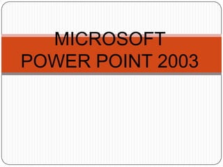 MICROSOFT
POWER POINT 2003
 